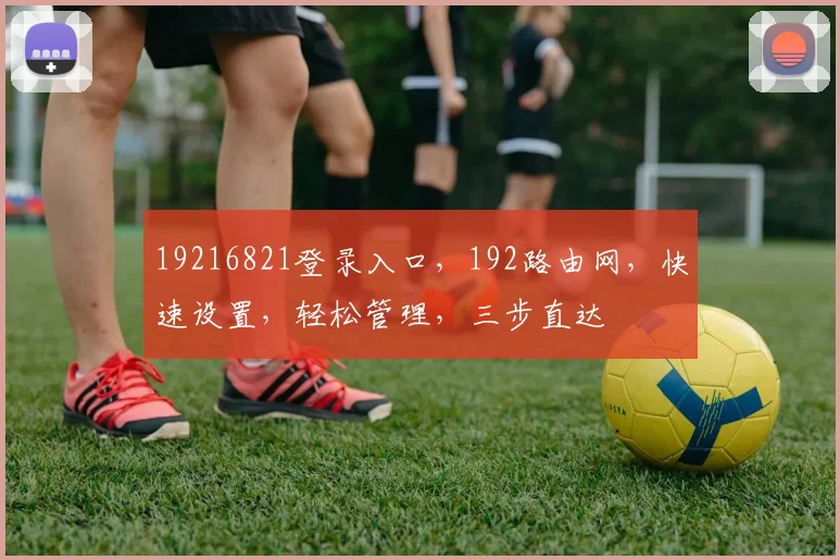 19216821登录入口，192路由网，快速设置，轻松管理，三步直达
