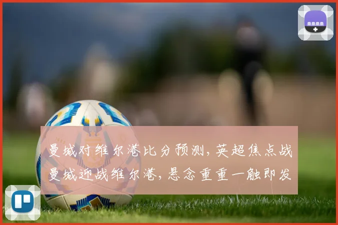 曼城对维尔港比分预测,英超焦点战曼城迎战维尔港,悬念重重一触即发,谁将笑到最后