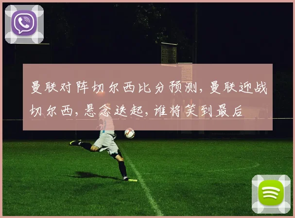 曼联对阵切尔西比分预测,曼联迎战切尔西,悬念迭起,谁将笑到最后