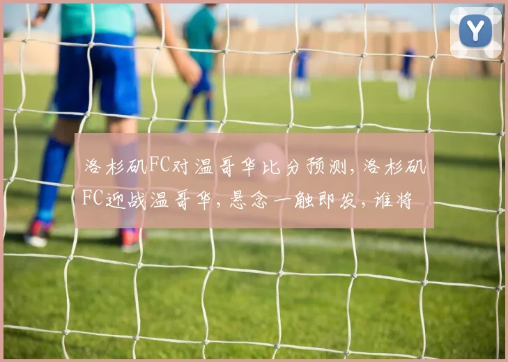 洛杉矶FC对温哥华比分预测,洛杉矶FC迎战温哥华,悬念一触即发,谁将笑傲江湖