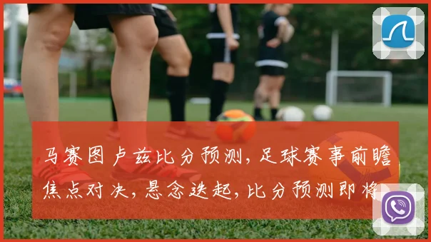 马赛图卢兹比分预测,足球赛事前瞻焦点对决,悬念迭起,比分预测即将揭晓,敬请期待