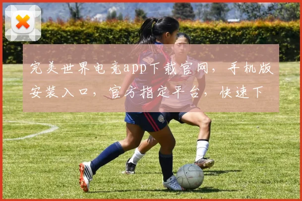 完美世界电竞app下载官网，手机版安装入口，官方指定平台，快速下载三步走