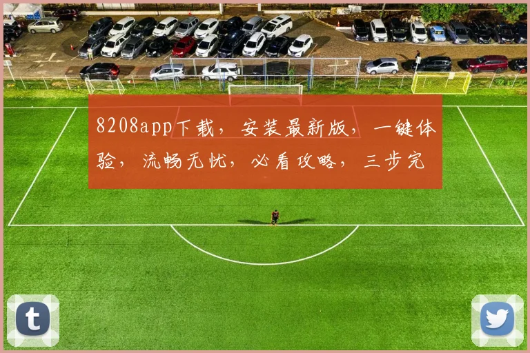 8208app下载，安装最新版，一键体验，流畅无忧，必看攻略，三步完成